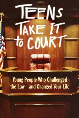 Teens Take It to Court: Young People Who Challenged the Law-and Changed Your Life