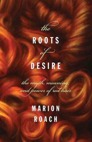 Roots of Desire: The Myth, Meaning, and Sexual Power of Red Hair