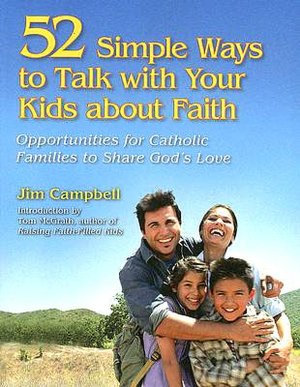 52 Simple Ways to Talk with Your Kids about Faith: Opportunities for Catholic Families to Share God's Love