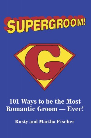 Supergroom!: 101 Ways to be the Most romantic Groom -Ever!