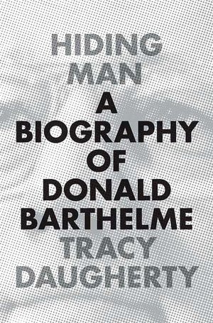 Hiding Man: A Biography of Donald Barthelme