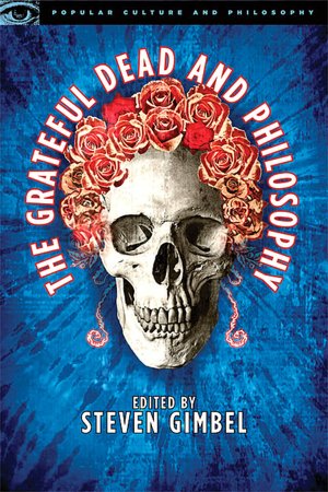 The Grateful Dead and Philosophy: Getting High Minded About Love and Haight (Popular Culture and Philosophy Series)