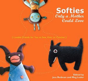 Softies Only a Mother Could Love: Lovable Friends for You to Sew, Knit, or Crochet
