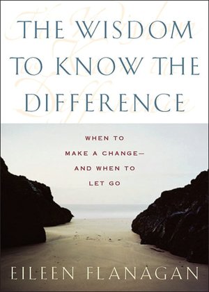 The Wisdom to Know the Difference: When to Make a Change--And When to Let Go