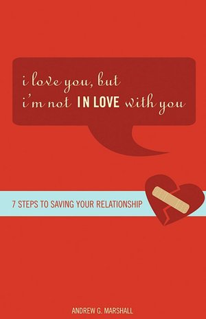 I Love You, but I'm Not IN Love with You: Seven Steps to Saving Your Relationship