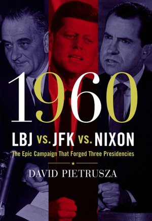 1960-LBJ vs. JFK vs. Nixon: The Epic Campaign That Forged Three Presidencies