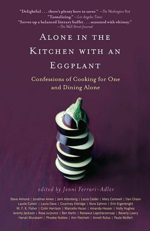 Alone in the Kitchen with an Eggplant: Confessions of Cooking for One and Dining Alone