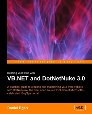 Building Websites with VB. NET and DotNetNuke 3. 0: A Practical Guide to Creating and Maintaining Your Own Website with DotNetNuke, the Free, Open Source Evolution of Microsoft's Celebrated IBuySpy Portal