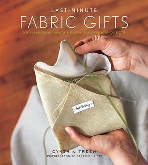Last-Minute Fabric Gifts: 30 Hand-Sew, Machine-Sew, and No-Sew Projects