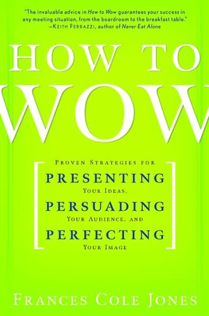 How to Wow: Proven Strategies for Presenting Your Ideas, Persuading Your Audience, and Perfecting Your Image