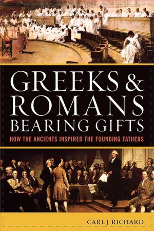Greeks & Romans Bearing Gifts: How the Greeks and Romans Inspired the Founding Fathers