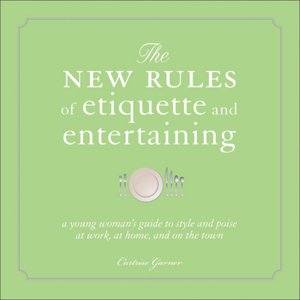 The New Rules of Etiquette: A Young Woman's Guide to Style and Poise at Work, at Home, and on the Town