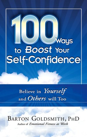 100 Ways to Boost Your Self-Confidence: Believe In Yourself and Others Will Too