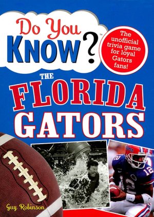 Do You Know the Florida Gators?: A Hard-Hitting Quiz for Tailgaters, Referee-Haters, Armchair Quarterbacks, and Anyone Who'd Kill for Their Team