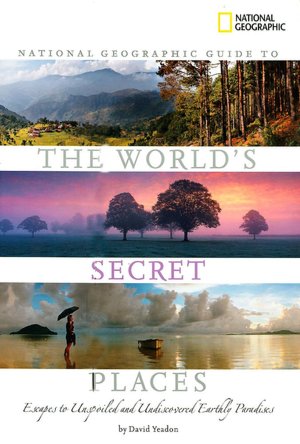 National Geographic Guide to the World's Secret Places: Escapes to Unspoiled and Undiscovered Earthly Paradise