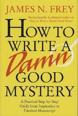 How to Write a Damn Good Mystery: A Practical Step-by-Step Guide from Inspiration to Finished Manuscript