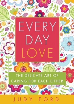 Every Day Love: The Delicate Art of Caring for Each Other