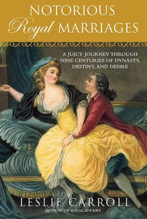 Notorious Royal Marriages: A Juicy Journey Through Nine Centuries of Dynasty, Destiny,and Desire