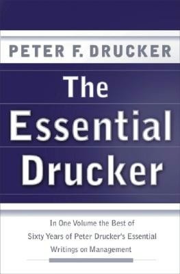 Essential Drucker: In One Volume the Best of Sixty Years of Peter Drucker's Essential Writings on Management
