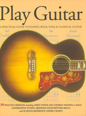 Play Guitar: A Practical Guide to Playing Rock, Folk & Classical Guitar