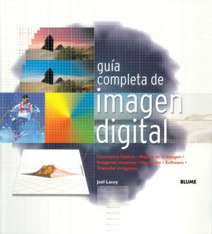 Guia Completa de Imagen Digital: Conceptos Basicos. Mejora de Imagen. Imagenes Creativas. Hardware. Software. Trasladar Imagenes.