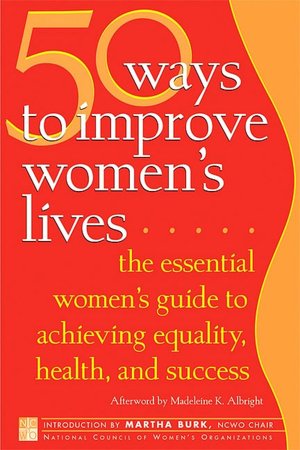 50 Ways to Improve Women's Lives: The Essential Guide for Achieving Equality, Health, and Success for All