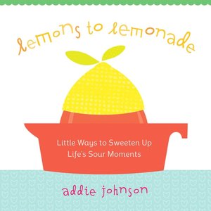 Lemons to Lemonade: Little Ways to Sweeten up Life's Sour Moments