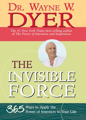 The Invisible Force: 365 Ways to Apply the Power of Intention to Your Life