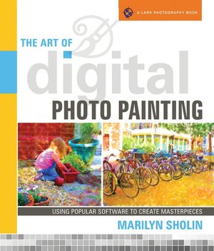 The Art of Digital Photo Painting: Using Popular Software to Create Masterpieces
