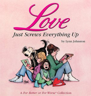 Love Just Screws Everything up: A for Better or for Worse Collection