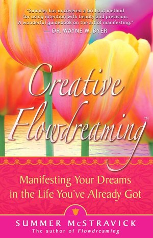 Creative Flowdreaming: Manifesting Your Dreams in the Life You've Already Got Summer McStravick
