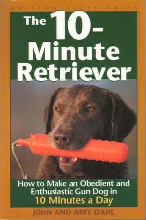 The 10-Minute Retriever: How to Make a Well-Mannered, Obedient, Enthusiastic and Controllable Gun Dog in 10 Minutes a Day