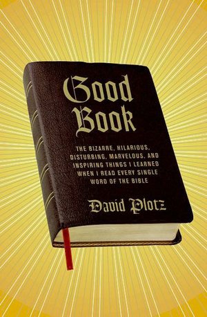 Good Book: The Bizarre, Hilarious, Disturbing, Marvelous, and Inspiring Things I Learned When I Read Every Single Word of the Bible
