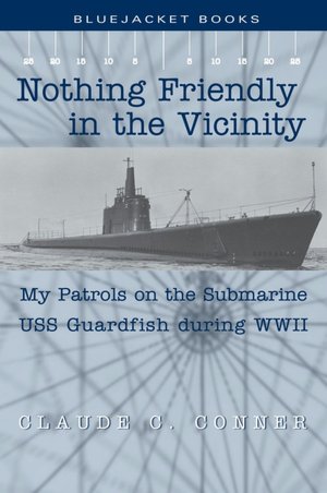 Nothing Friendly in the Vicinity: My Patrols on the Submarine USS Guardfish during World War II
