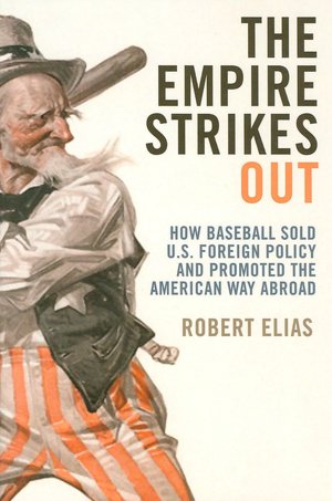 The Empire Strikes Out: How Baseball Sold U.S. Foreign Policy and Promoted the American Way Abroad