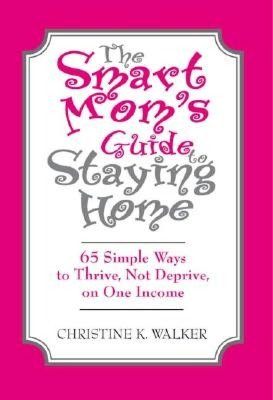 Smart Mom's Guide to Staying Home: 65 Simple Ways to Thrive, Not Deprive, on One Income