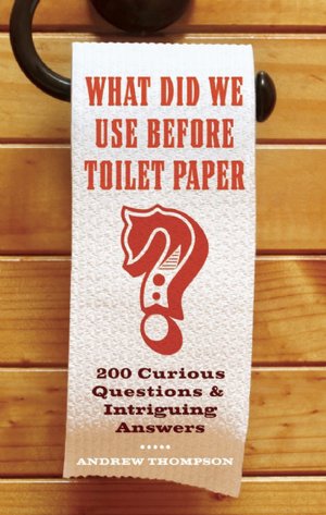 What Did We Use Before Toilet Paper?: 200 Curious Questions and Intriguing Answers