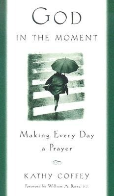 God in the Moment: Making Every Day a Prayer