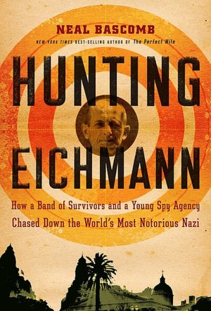 Hunting Eichmann: How a Band of Survivors and a Young Spy Agency Chased down the World's Most Notorious Nazi