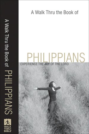 Walk Thru the Book of Philippians, A: Experience the Joy of the Lord