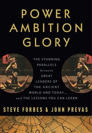 Power Ambition Glory: The Stunning Parallels between Great Leaders of the Ancient World and Today . . . and the Lessons We All Can Learn