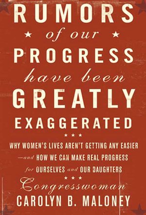 Rumors of Our Progress Have Been Greatly Exaggerated: Why Life Isn't Getting Any Easier, and How You Can Make Real Progress for Yourself and Other Women