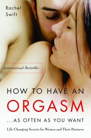 How to Have an Orgasm... as Often as You Want: Life-Changing Sexual Secrets for Women and Their Partners