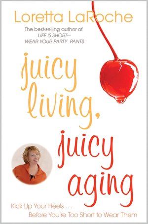 Juicy Living, Juicy Aging: Kick up Your Heels Before You're Too Short to Wear Them