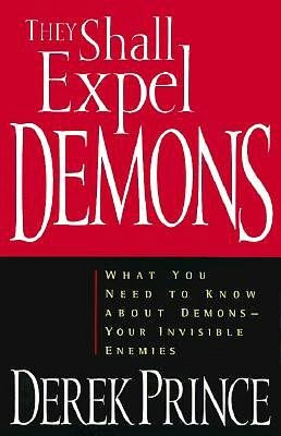 They Shall Expel Demons: What You Need to Know about Demons--Your Invisible Enemies