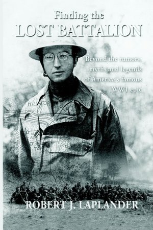Finding The Lost Battalion: Beyond The Rumors, Myths And Legends Of America's Famous WW1 Epic