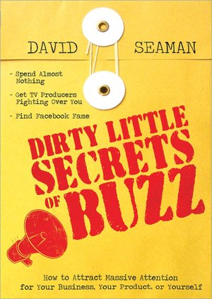 Dirty Little Secrets of Buzz: How to Attract Massive Attention for Your Business, Your Product or Yourself
