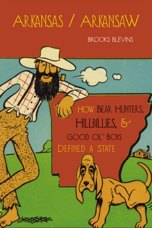 Arkansas/Arkansaw: How Bear Hunters, Hillbillies, and Good Ol' Boys Defined a State