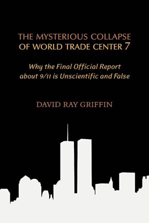 Mysterious Collapse of World Trade Center 7: Why the Final Official Report about 9/11 Is Unscientific and False