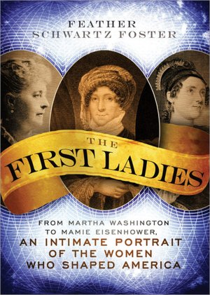 First Ladies: From Martha Washington to Mamie Eisenhower, An Intimate Portrait of the Women Who Shaped America
